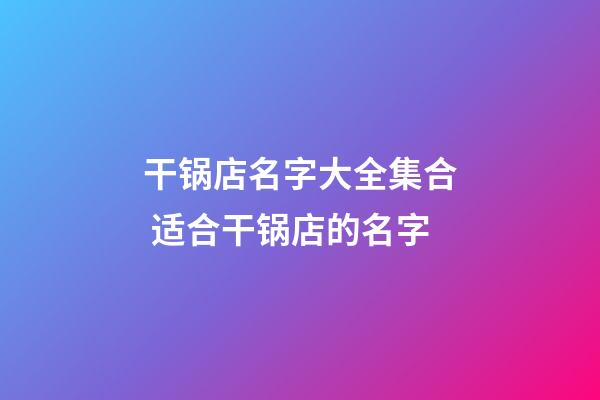 干锅店名字大全集合 适合干锅店的名字-第1张-店铺起名-玄机派